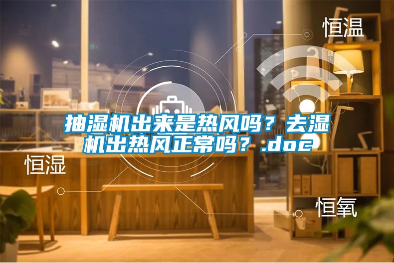 抽濕機(jī)出來是熱風(fēng)嗎？去濕機(jī)出熱風(fēng)正常嗎？.doc