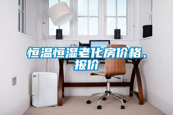 恒溫恒濕老化房?jī)r(jià)格、報(bào)價(jià)