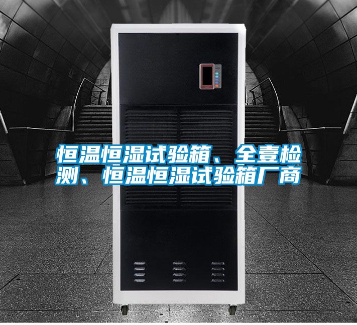 恒溫恒濕試驗箱、全壹檢測、恒溫恒濕試驗箱廠商