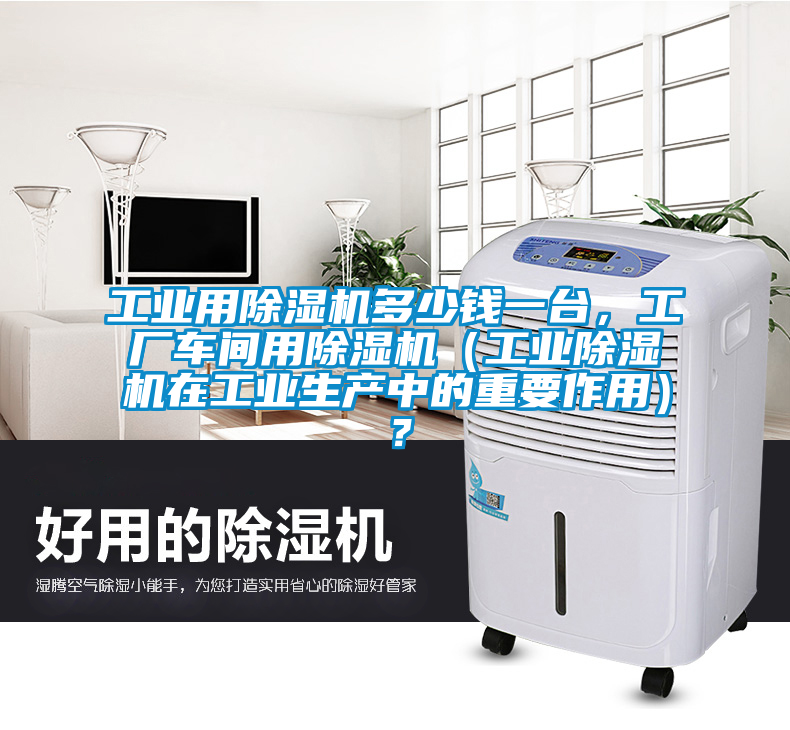 工業(yè)用除濕機(jī)多少錢(qián)一臺(tái)，工廠車(chē)間用除濕機(jī)（工業(yè)除濕機(jī)在工業(yè)生產(chǎn)中的重要作用）？