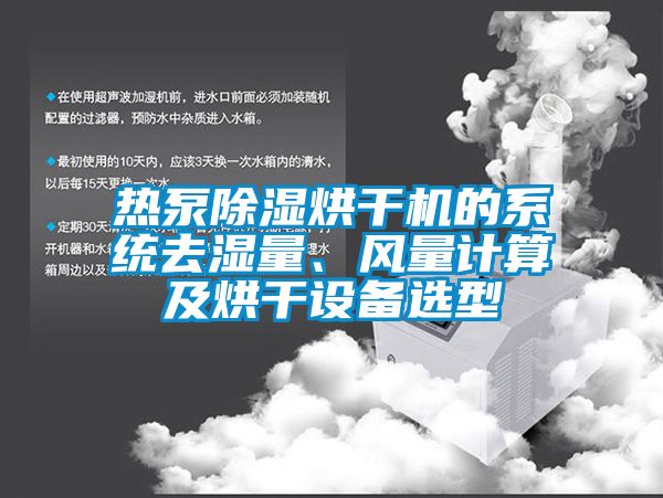 熱泵除濕烘干機(jī)的系統(tǒng)去濕量、風(fēng)量計(jì)算及烘干設(shè)備選型
