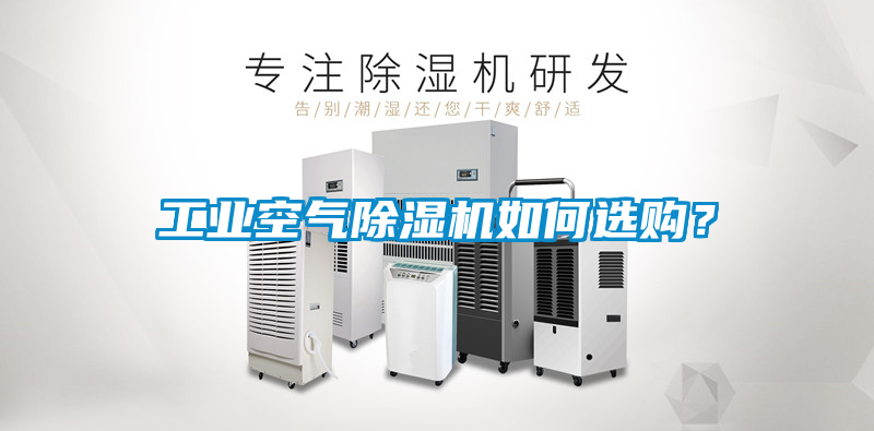 工業(yè)空氣除濕機(jī)如何選購(gòu)？