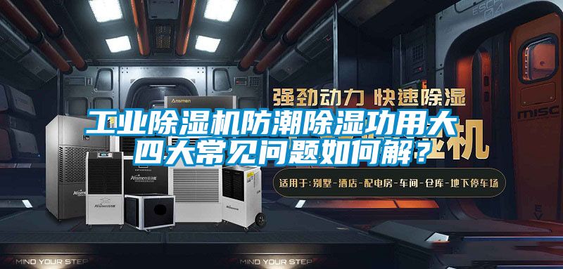 工業(yè)除濕機(jī)防潮除濕功用大 四大常見(jiàn)問(wèn)題如何解？