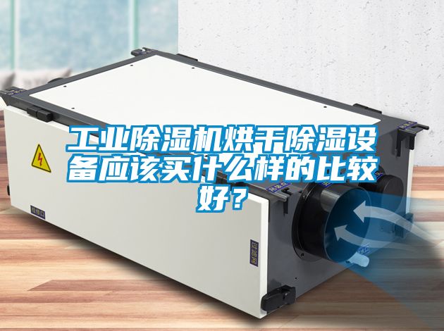 工業(yè)除濕機(jī)烘干除濕設(shè)備應(yīng)該買什么樣的比較好？