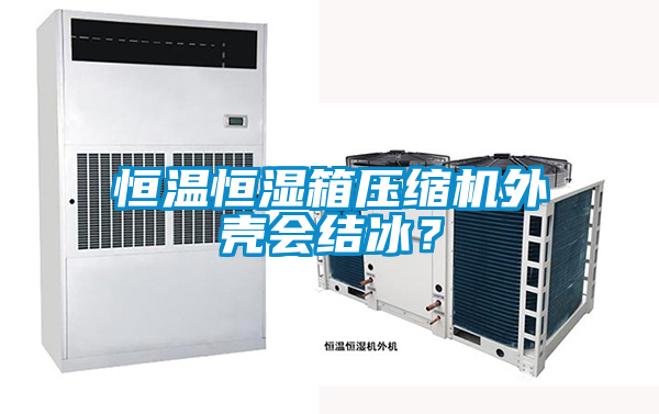 恒溫恒濕箱壓縮機(jī)外殼會結(jié)冰？