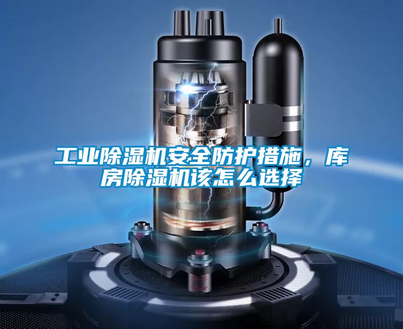 工業(yè)除濕機(jī)安全防護(hù)措施，庫房除濕機(jī)該怎么選擇