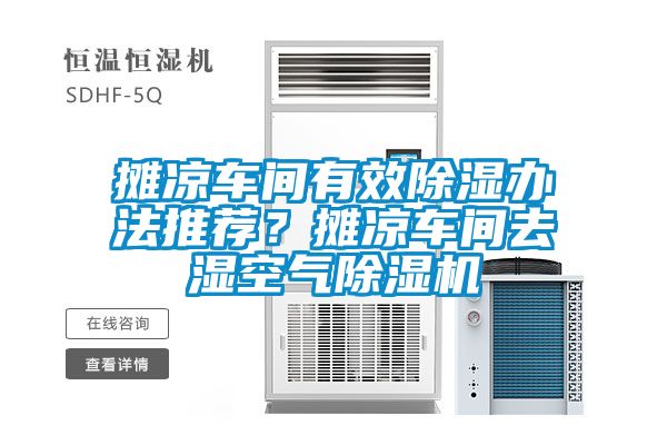 攤涼車(chē)間有效除濕辦法推薦？攤涼車(chē)間去濕空氣除濕機(jī)