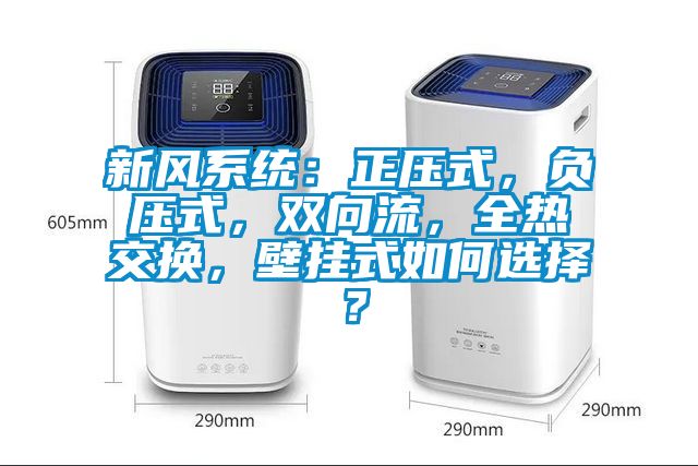新風(fēng)系統(tǒng)：正壓式，負(fù)壓式，雙向流，全熱交換，壁掛式如何選擇？