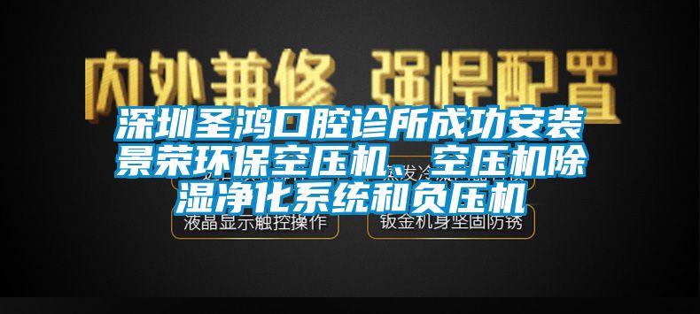 深圳圣鴻口腔診所成功安裝景榮環(huán)?？諌簷C、空壓機除濕凈化系統(tǒng)和負壓機