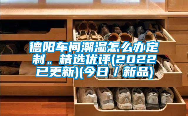 德陽車間潮濕怎么辦定制。精選優(yōu)評(2022已更新)(今日／新品)