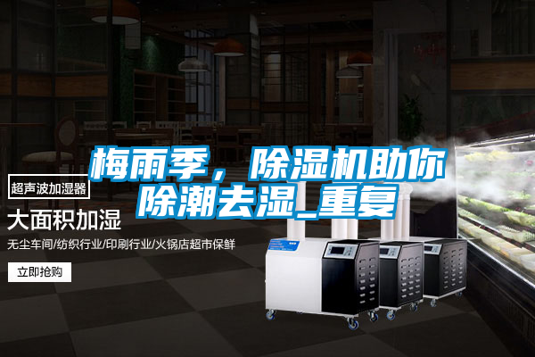 梅雨季，除濕機(jī)助你除潮去濕_重復(fù)