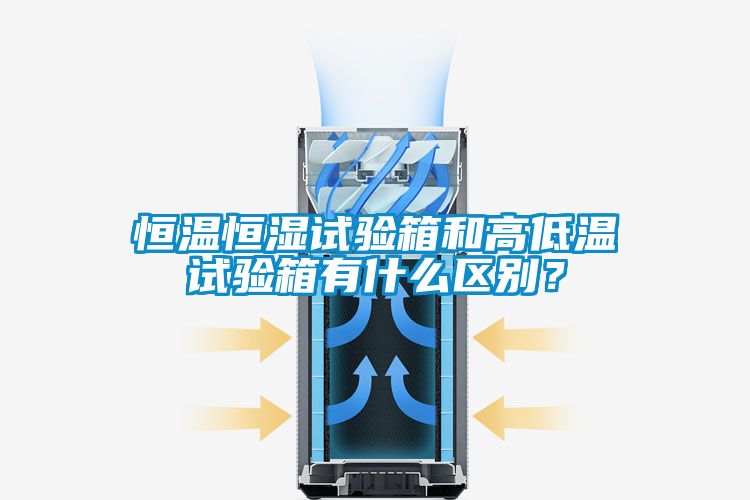 恒溫恒濕試驗箱和高低溫試驗箱有什么區(qū)別？