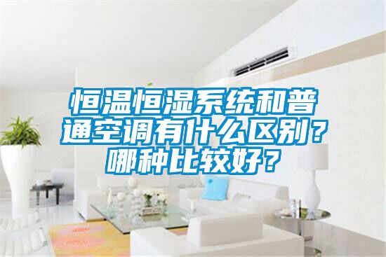 恒溫恒濕系統(tǒng)和普通空調(diào)有什么區(qū)別？哪種比較好？
