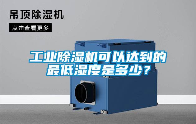 工業(yè)除濕機可以達到的最低濕度是多少？