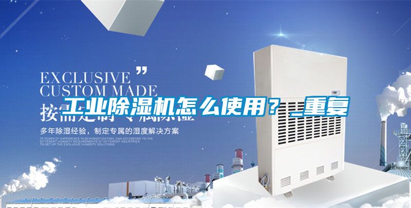 工業(yè)除濕機怎么使用？_重復(fù)