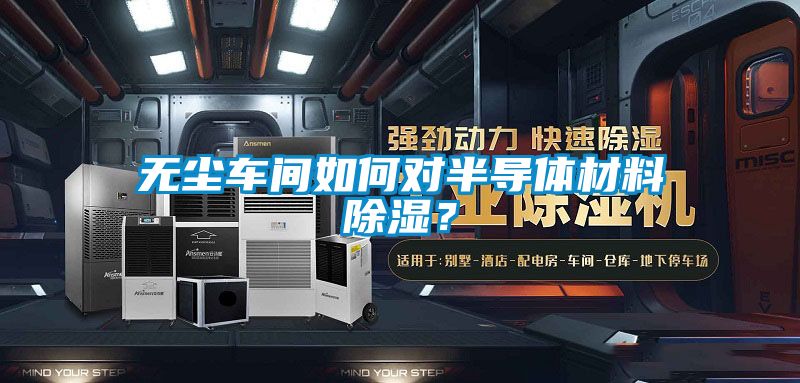 無塵車間如何對半導體材料除濕？
