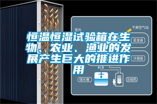恒溫恒濕試驗箱在生物、農(nóng)業(yè)、漁業(yè)的發(fā)展產(chǎn)生巨大的推進作用