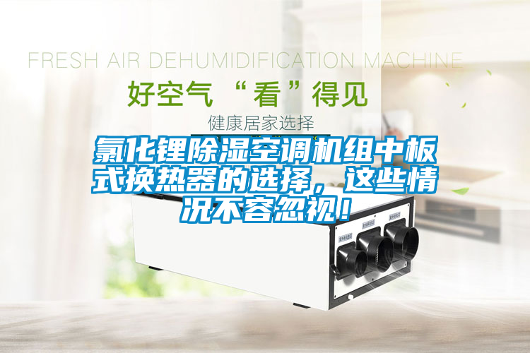 氯化鋰除濕空調(diào)機組中板式換熱器的選擇，這些情況不容忽視！