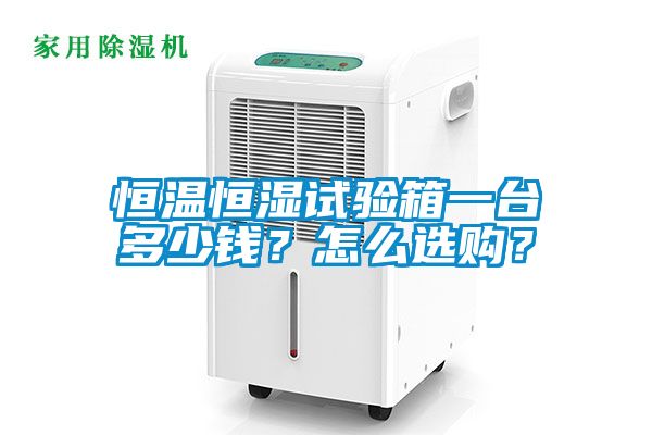 恒溫恒濕試驗(yàn)箱一臺(tái)多少錢？怎么選購(gòu)？