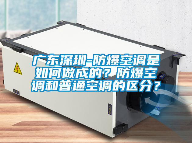 廣東深圳-防爆空調(diào)是如何做成的？防爆空調(diào)和普通空調(diào)的區(qū)分？