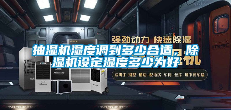 抽濕機濕度調(diào)到多少合適，除濕機設定濕度多少為好