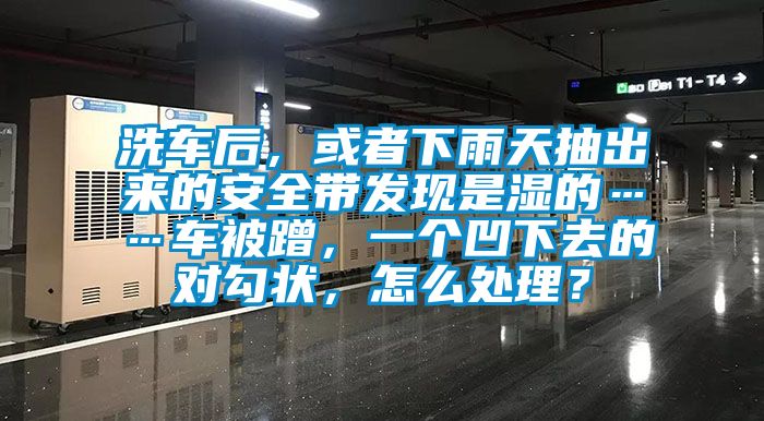 洗車后，或者下雨天抽出來的安全帶發(fā)現(xiàn)是濕的……車被蹭，一個(gè)凹下去的對(duì)勾狀，怎么處理？