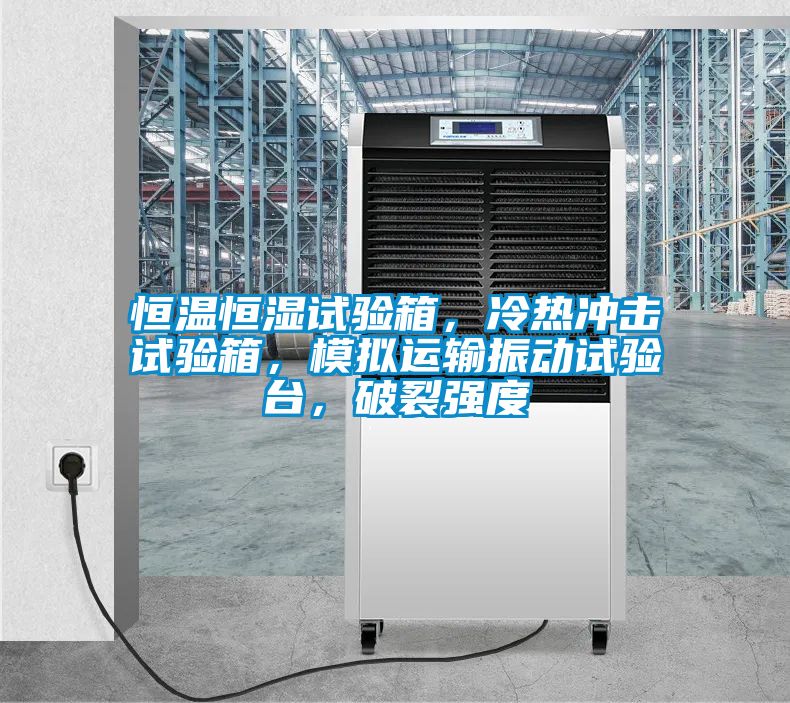恒溫恒濕試驗(yàn)箱，冷熱沖擊試驗(yàn)箱，模擬運(yùn)輸振動(dòng)試驗(yàn)臺(tái)，破裂強(qiáng)度