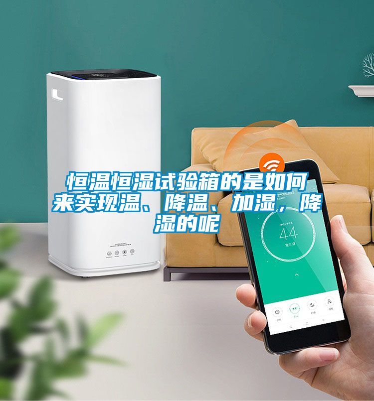 恒溫恒濕試驗箱的是如何來實現(xiàn)溫、降溫、加濕，降濕的呢