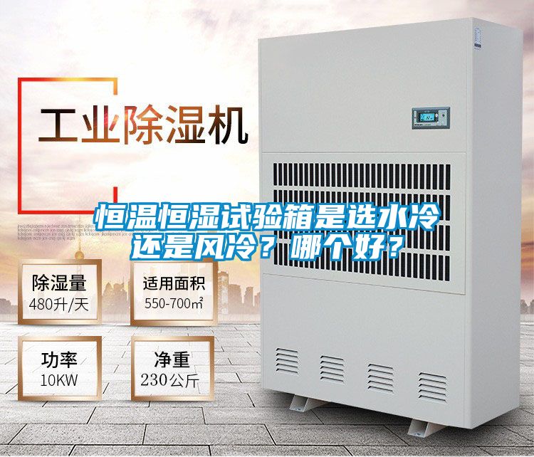 恒溫恒濕試驗(yàn)箱是選水冷還是風(fēng)冷？哪個(gè)好？