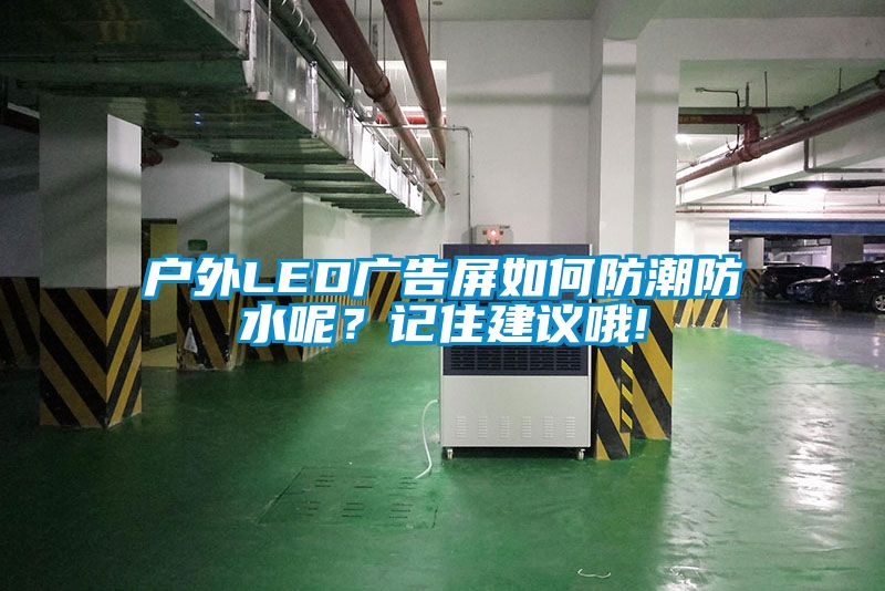 戶外LED廣告屏如何防潮防水呢？記住建議哦!