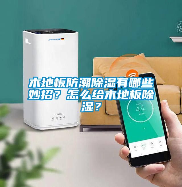 木地板防潮除濕有哪些妙招？怎么給木地板除濕？