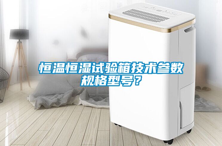 恒溫恒濕試驗(yàn)箱技術(shù)參數(shù)規(guī)格型號(hào)？