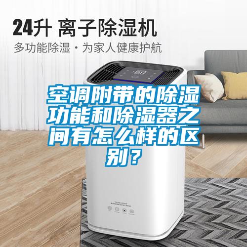 空調(diào)附帶的除濕功能和除濕器之間有怎么樣的區(qū)別？