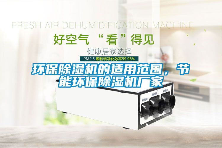 環(huán)保除濕機(jī)的適用范圍，節(jié)能環(huán)保除濕機(jī)廠家