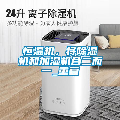 恒濕機，將除濕機和加濕機合二而一_重復(fù)