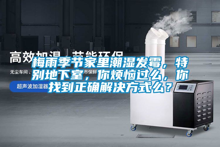 梅雨季節(jié)家里潮濕發(fā)霉，特別地下室，你煩惱過么，你找到正確解決方式么？
