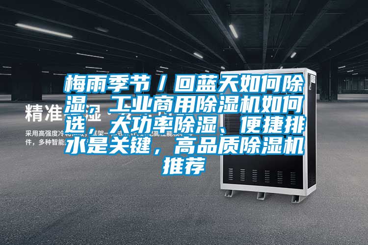 梅雨季節(jié)／回藍(lán)天如何除濕，工業(yè)商用除濕機(jī)如何選，大功率除濕、便捷排水是關(guān)鍵，高品質(zhì)除濕機(jī)推薦