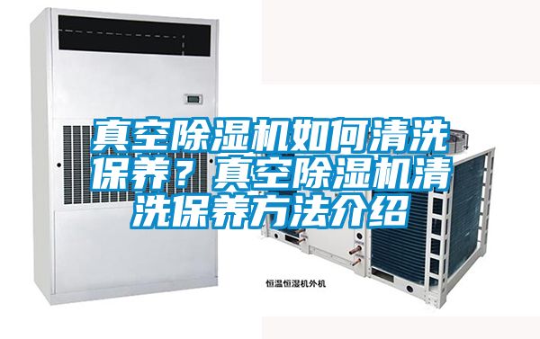 真空除濕機(jī)如何清洗保養(yǎng)？真空除濕機(jī)清洗保養(yǎng)方法介紹