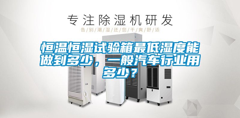 恒溫恒濕試驗(yàn)箱最低濕度能做到多少，一般汽車行業(yè)用多少？