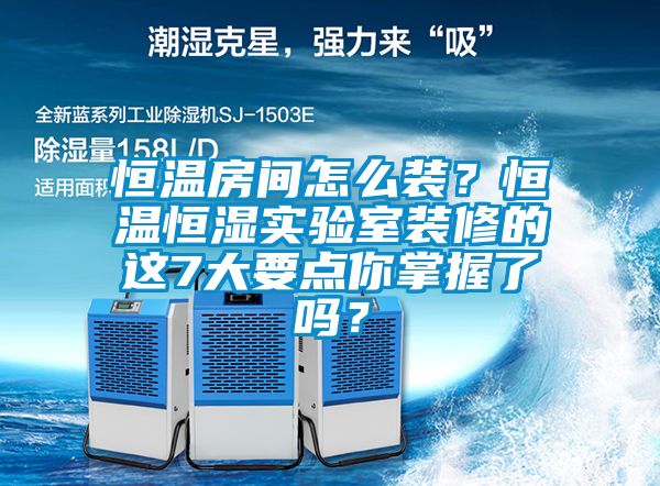 恒溫房間怎么裝？恒溫恒濕實驗室裝修的這7大要點你掌握了嗎？