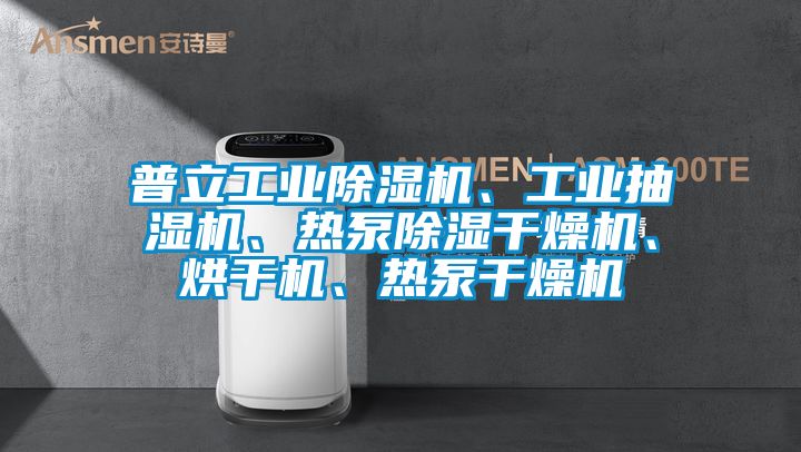 普立工業(yè)除濕機、工業(yè)抽濕機、熱泵除濕干燥機、烘干機、熱泵干燥機