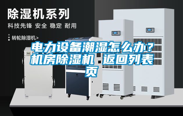 電力設(shè)備潮濕怎么辦？機(jī)房除濕機(jī) 返回列表頁(yè)