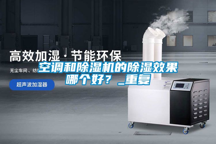 空調(diào)和除濕機的除濕效果哪個好？_重復(fù)