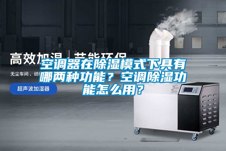 空調(diào)器在除濕模式下具有哪兩種功能？空調(diào)除濕功能怎么用？