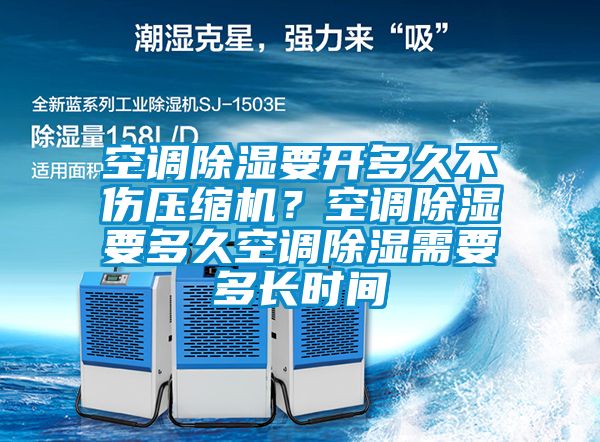 空調(diào)除濕要開(kāi)多久不傷壓縮機(jī)？空調(diào)除濕要多久空調(diào)除濕需要多長(zhǎng)時(shí)間