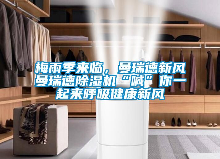 梅雨季來臨，曼瑞德新風(fēng)曼瑞德除濕機(jī)“喊”你一起來呼吸健康新風(fēng)