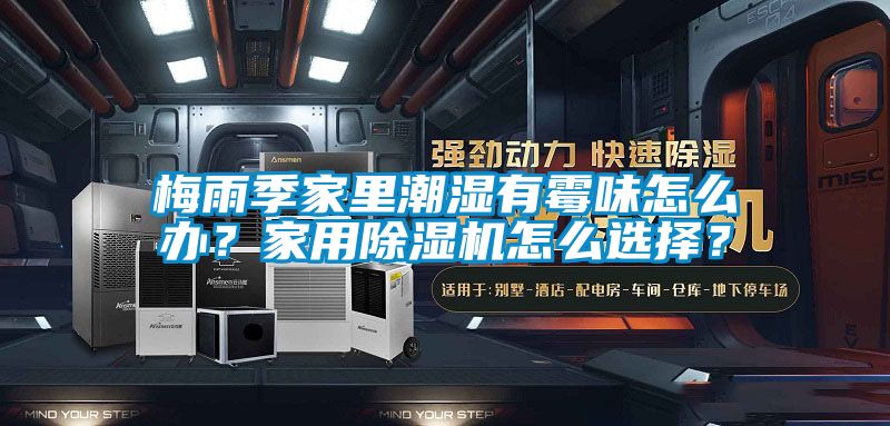 梅雨季家里潮濕有霉味怎么辦？家用除濕機(jī)怎么選擇？
