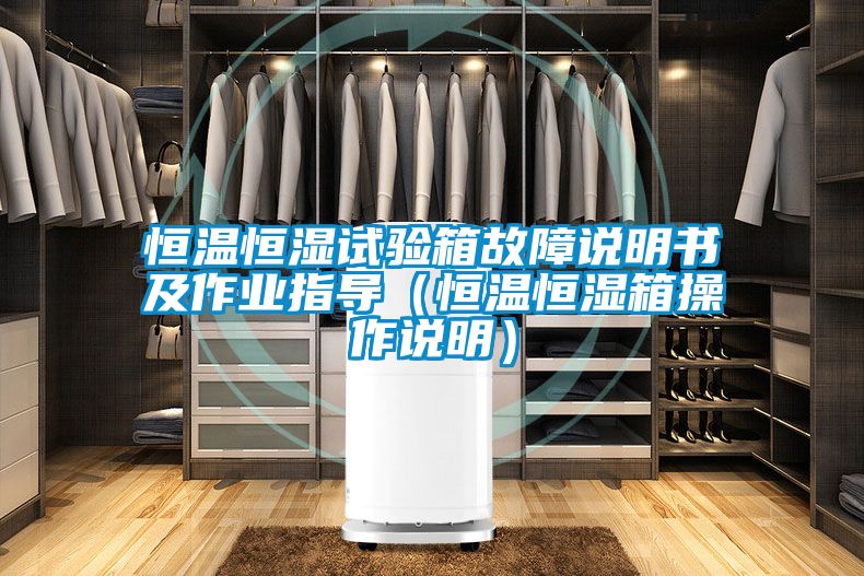 恒溫恒濕試驗(yàn)箱故障說(shuō)明書及作業(yè)指導(dǎo)(恒溫恒濕箱操作說(shuō)明)