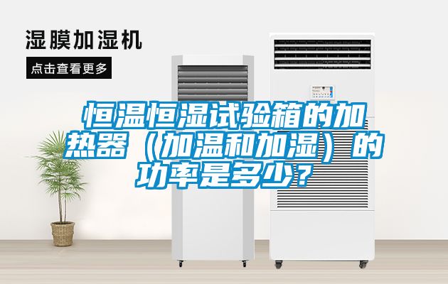 恒溫恒濕試驗(yàn)箱的加熱器（加溫和加濕）的功率是多少？