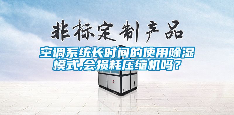空調(diào)系統(tǒng)長時間的使用除濕模式,會損耗壓縮機嗎？